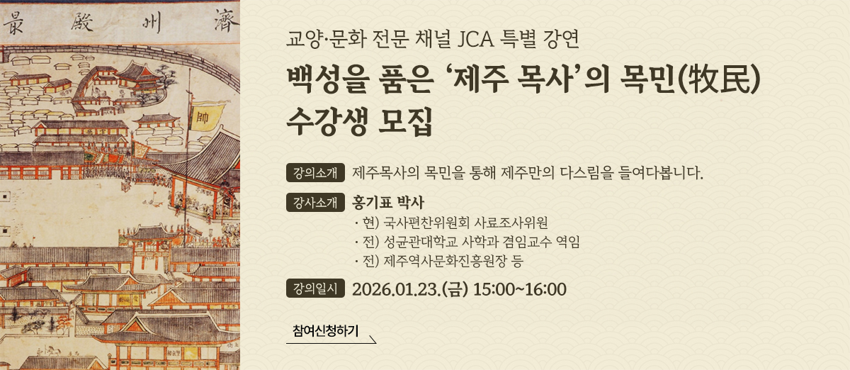 교양·문화전문채널 'JCA' 특별 강연 <백성을 품은 '제주목사'의 목민(牧民)> 수강생 모집 교양·문화전문채널 'JCA' 특별 강연 <백성을 품은 '제주목사'의 목민(牧民)> 수강생 모집